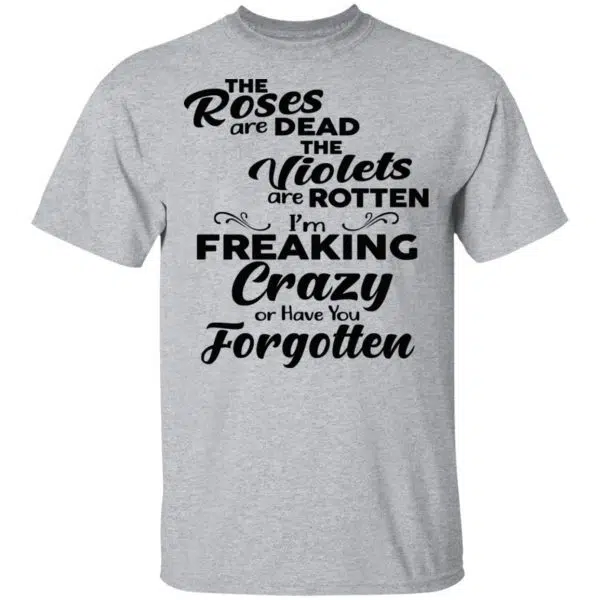 The Roses Are Dead The Violets Are Rotten I'm Freaking Crazy Or Have You Forgotten Shirt, Hoodie, Tank 3