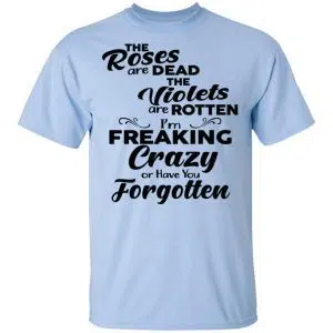 The Roses Are Dead The Violets Are Rotten I'm Freaking Crazy Or Have You Forgotten Shirt, Hoodie, Tank 16