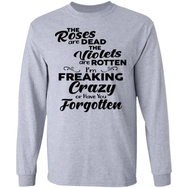 The Roses Are Dead The Violets Are Rotten I'm Freaking Crazy Or Have You Forgotten Shirt, Hoodie, Tank 6