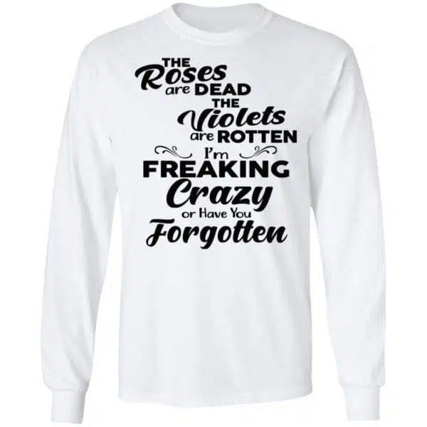 The Roses Are Dead The Violets Are Rotten I'm Freaking Crazy Or Have You Forgotten Shirt, Hoodie, Tank 7