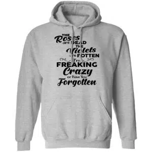 The Roses Are Dead The Violets Are Rotten I'm Freaking Crazy Or Have You Forgotten Shirt, Hoodie, Tank 20