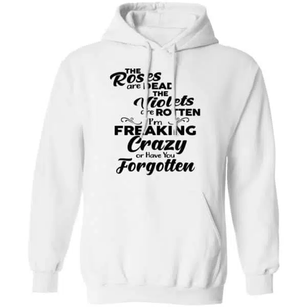 The Roses Are Dead The Violets Are Rotten I'm Freaking Crazy Or Have You Forgotten Shirt, Hoodie, Tank 10