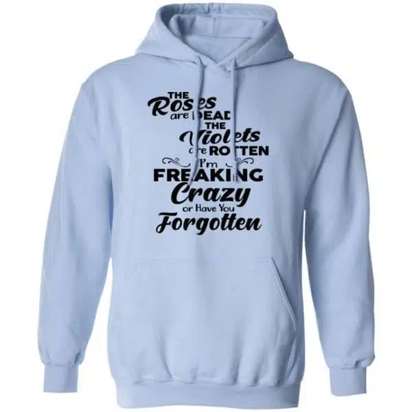 The Roses Are Dead The Violets Are Rotten I'm Freaking Crazy Or Have You Forgotten Shirt, Hoodie, Tank 11