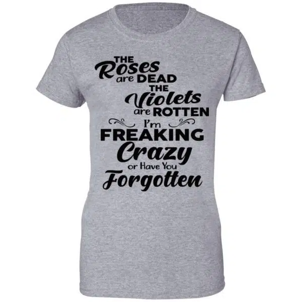 The Roses Are Dead The Violets Are Rotten I'm Freaking Crazy Or Have You Forgotten Shirt, Hoodie, Tank 12