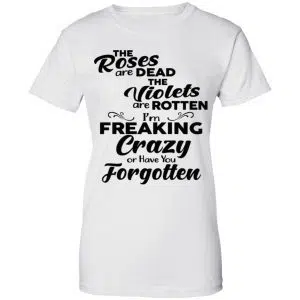 The Roses Are Dead The Violets Are Rotten I'm Freaking Crazy Or Have You Forgotten Shirt, Hoodie, Tank 24