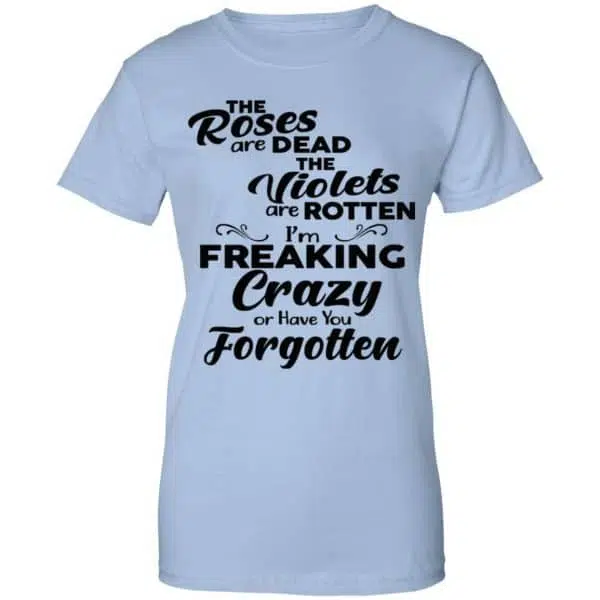 The Roses Are Dead The Violets Are Rotten I'm Freaking Crazy Or Have You Forgotten Shirt, Hoodie, Tank 14