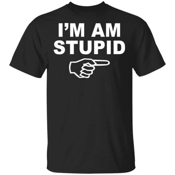 I'm Am Stupid Shirt, Hoodie, Tank 3