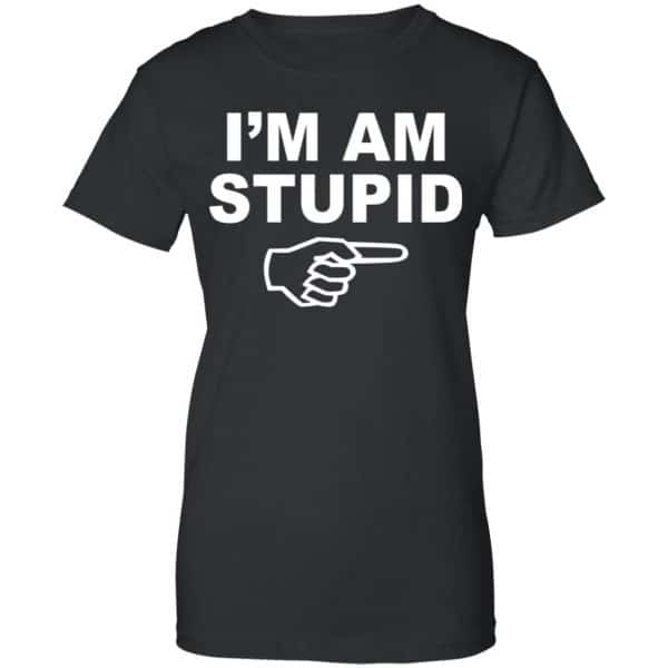 I'm Am Stupid Shirt, Hoodie, Tank | 0sTees