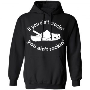 If You Ain't Crocin' You Ain't Rockin' Shirt, Hoodie, Tank 18