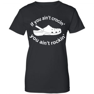 If You Ain't Crocin' You Ain't Rockin' Shirt, Hoodie, Tank 22
