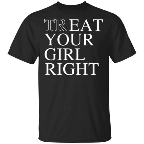 Treat Your Girl Right Shirt, Hoodie, Tank New Designs 3