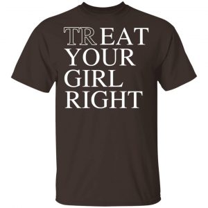 Treat Your Girl Right Shirt, Hoodie, Tank New Designs 2