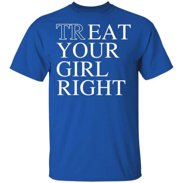 Treat Your Girl Right Shirt, Hoodie, Tank New Designs 5