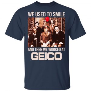 We Used To Smile And Then We Worked At GEICO Shirt, Hoodie, Tank 17