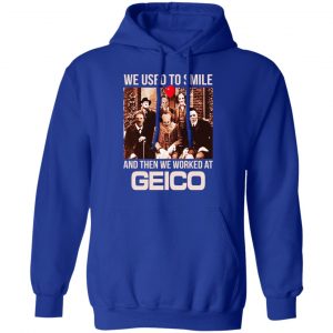 We Used To Smile And Then We Worked At GEICO Shirt, Hoodie, Tank 21