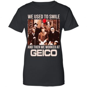 We Used To Smile And Then We Worked At GEICO Shirt, Hoodie, Tank 22