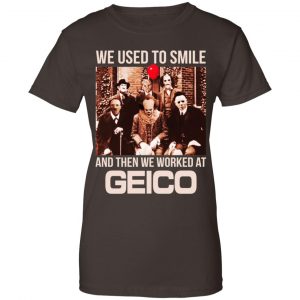 We Used To Smile And Then We Worked At GEICO Shirt, Hoodie, Tank 23