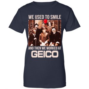We Used To Smile And Then We Worked At GEICO Shirt, Hoodie, Tank 24