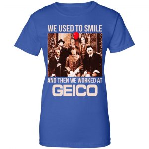 We Used To Smile And Then We Worked At GEICO Shirt, Hoodie, Tank 25