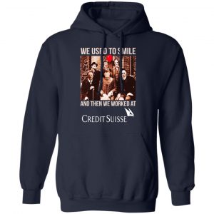 We Used To Smile And Then We Worked At Credit Suisse Shirt, Hoodie, Tank 19