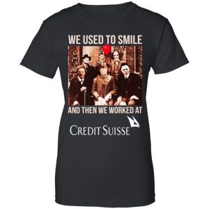 We Used To Smile And Then We Worked At Credit Suisse Shirt, Hoodie, Tank 22
