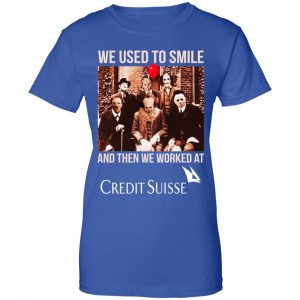We Used To Smile And Then We Worked At Credit Suisse Shirt, Hoodie, Tank 25