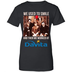 We Used To Smile And Then We Worked At Davita Shirt, Hoodie, Tank 22