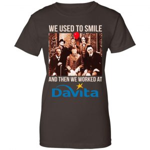 We Used To Smile And Then We Worked At Davita Shirt, Hoodie, Tank 23