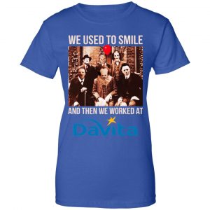 We Used To Smile And Then We Worked At Davita Shirt, Hoodie, Tank 25