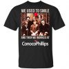 We Used To Smile And Then We Worked At ConocoPhillips Shirt, Hoodie, Tank 1