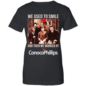 We Used To Smile And Then We Worked At ConocoPhillips Shirt, Hoodie, Tank 22