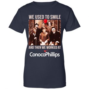 We Used To Smile And Then We Worked At ConocoPhillips Shirt, Hoodie, Tank 24