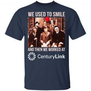 We Used To Smile And Then We Worked At CenturyLink Shirt, Hoodie, Tank 17