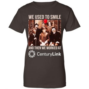 We Used To Smile And Then We Worked At CenturyLink Shirt, Hoodie, Tank 23