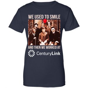 We Used To Smile And Then We Worked At CenturyLink Shirt, Hoodie, Tank 24