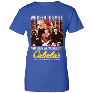 We Used To Smile And Then We Worked At Cabela's Shirt, Hoodie, Tank 25