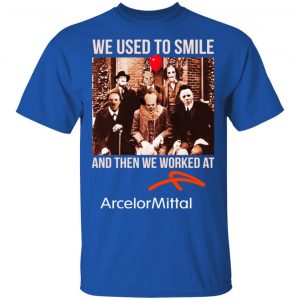 We Used To Smile And Then We Worked At ArcelorMittal Shirt, Hoodie, Tank 8