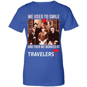 We Used To Smile And Then We Worked At Travelers Shirt, Hoodie, Tank 25