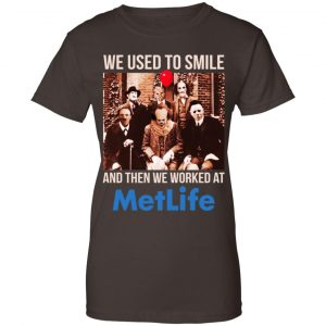 We Used To Smile And Then We Worked At MetLife Shirt, Hoodie, Tank 23