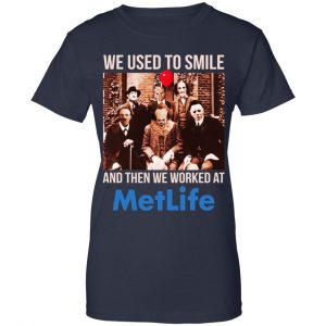 We Used To Smile And Then We Worked At MetLife Shirt, Hoodie, Tank 24