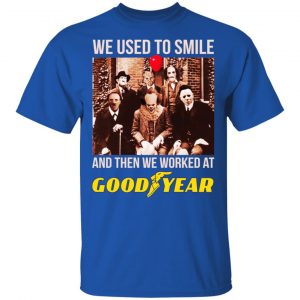 We Used To Smile And Then We Worked At Goodyear Shirt, Hoodie, Tank 16