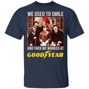 We Used To Smile And Then We Worked At Goodyear Shirt, Hoodie, Tank 17