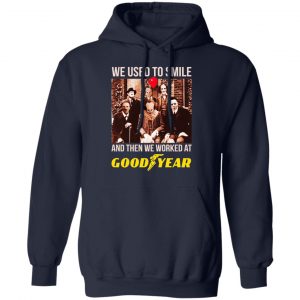 We Used To Smile And Then We Worked At Goodyear Shirt, Hoodie, Tank 19