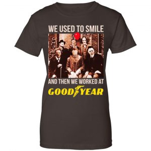 We Used To Smile And Then We Worked At Goodyear Shirt, Hoodie, Tank 23