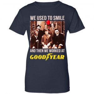 We Used To Smile And Then We Worked At Goodyear Shirt, Hoodie, Tank 24
