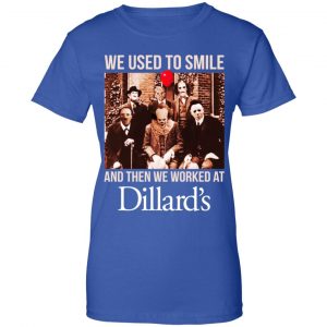We Used To Smile And Then We Worked At Dillard's Shirt, Hoodie, Tank 25