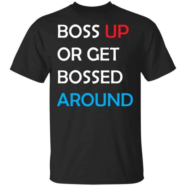 Boss Up Or Get Bossed Around Shirt, Hoodie, Tank 3