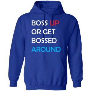 Boss Up Or Get Bossed Around Shirt, Hoodie, Tank 21