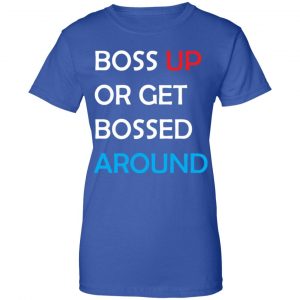 Boss Up Or Get Bossed Around Shirt, Hoodie, Tank 25