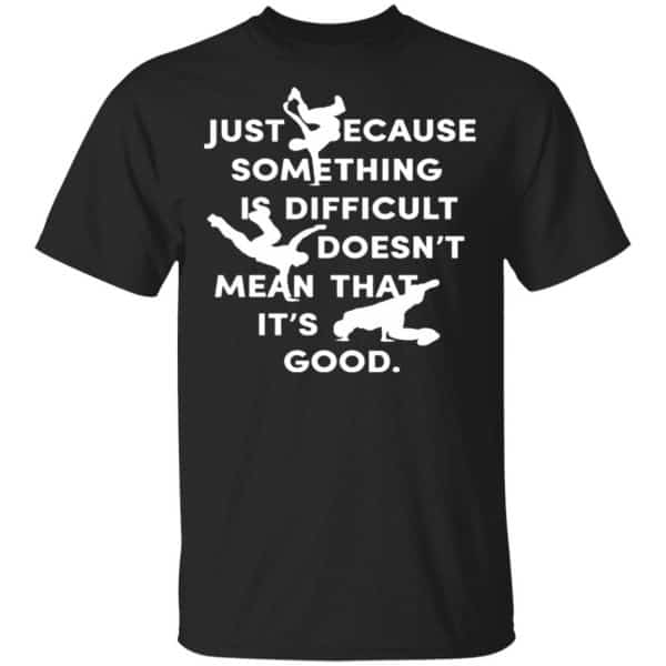 Just Because Something Is Difficult Doesn't Mean That It's Good Shirt, Hoodie, Tank 3
